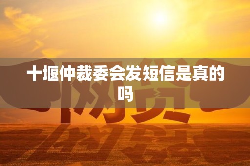 十堰仲裁委会发短信是真的吗