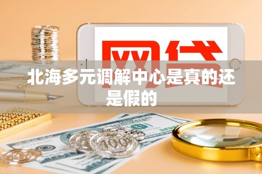 北海多元调解中心是真的还是假的
