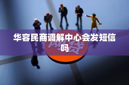 华容民商调解中心会发短信吗