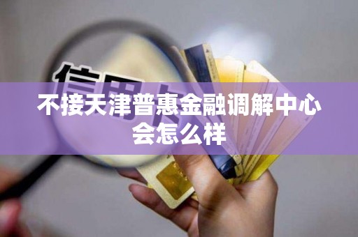 不接天津普惠金融调解中心会怎么样