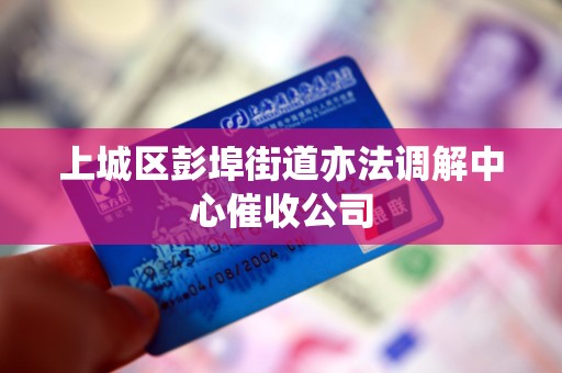 上城区彭埠街道亦法调解中心催收公司 上城区彭埠街道亦法调解中心催收公司