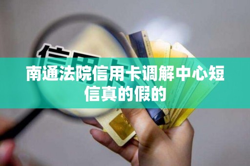 南通法院信用卡调解中心短信真的假的