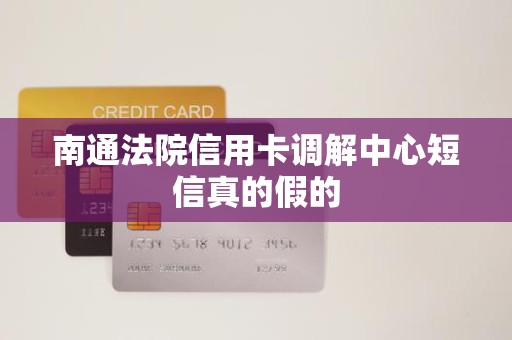 南通法院信用卡调解中心短信真的假的