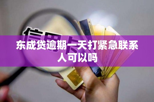 东成贷逾期一天打紧急联系人可以吗