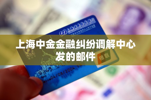上海中金金融纠纷调解中心发的邮件
