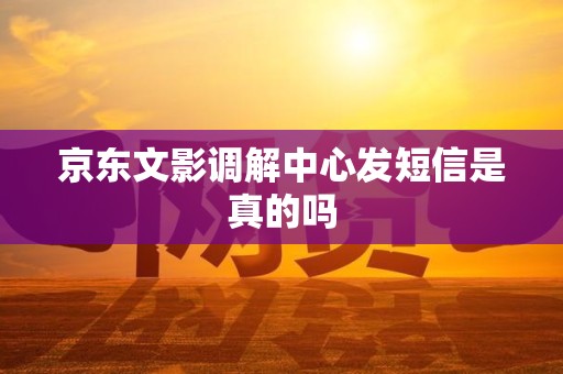 京东文影调解中心发短信是真的吗