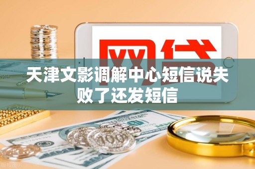 天津文影调解中心短信说失败了还发短信