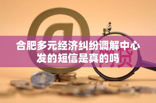 合肥多元经济纠纷调解中心发的短信是真的吗