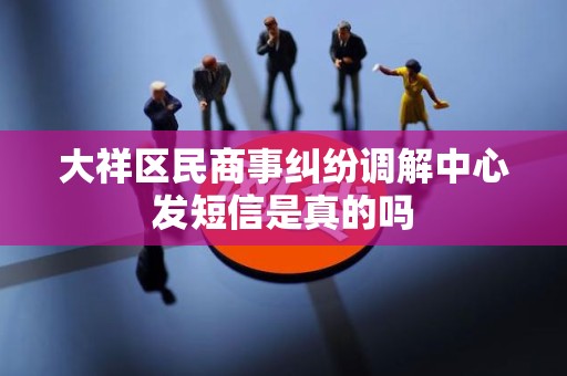大祥区民商事纠纷调解中心发短信是真的吗