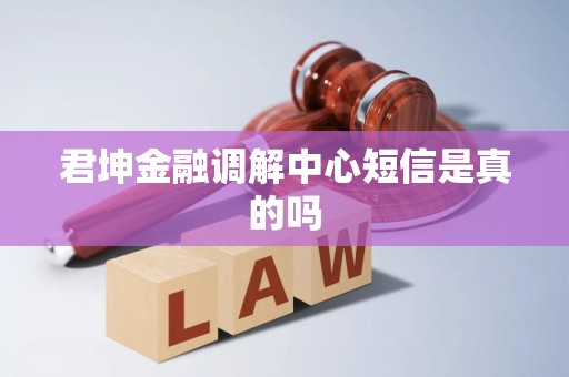 君坤金融调解中心短信是真的吗 君坤金融调解中心短信是真的吗
