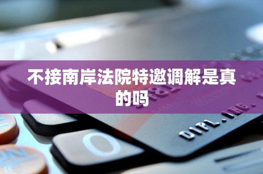 不接南岸法院特邀调解是真的吗