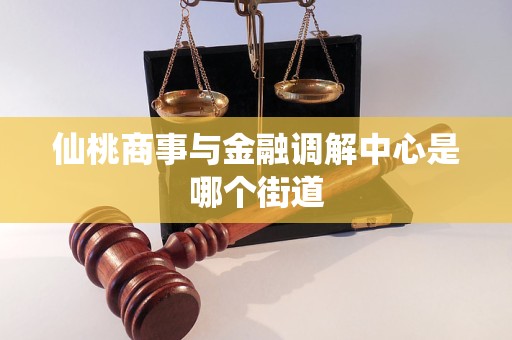 仙桃商事与金融调解中心是哪个街道 仙桃商事与金融调解中心是哪个街道