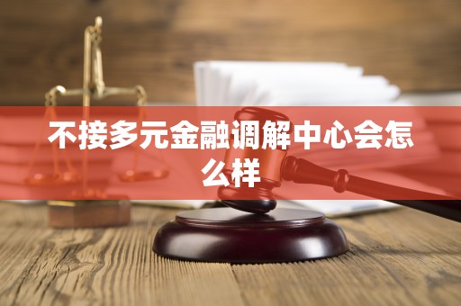 不接多元金融调解中心会怎么样