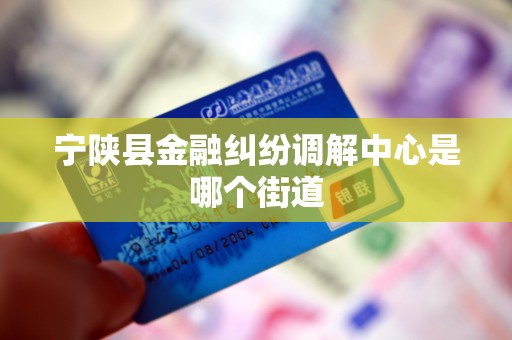 宁陕县金融纠纷调解中心是哪个街道 宁陕县金融纠纷调解中心是哪个街道