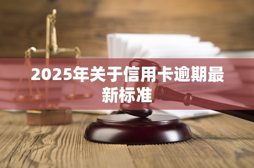 2025年关于信用卡逾期最新标准