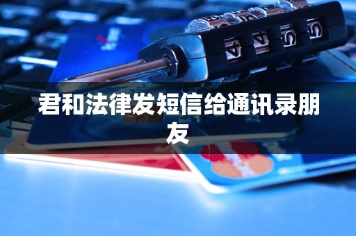 君和法律发短信给通讯录朋友 君和法律发短信给通讯录朋友