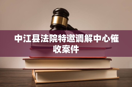 中江县法院特邀调解中心催收案件