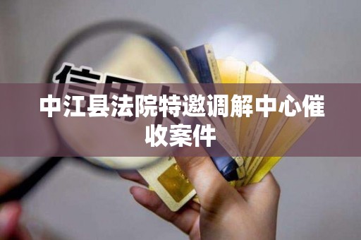 中江县法院特邀调解中心催收案件