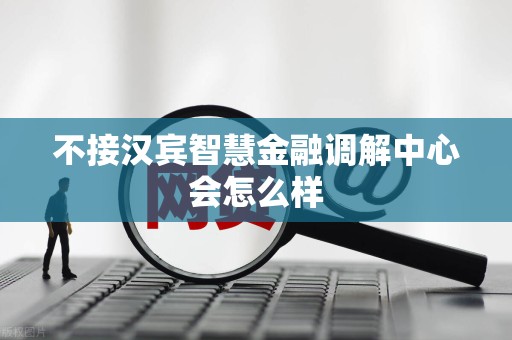 不接汉宾智慧金融调解中心会怎么样