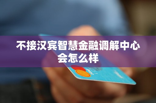不接汉宾智慧金融调解中心会怎么样