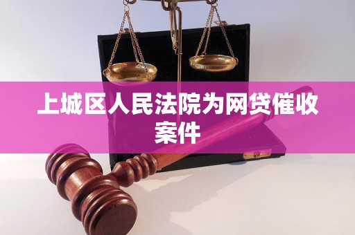 上城区人民法院为网贷催收案件 上城区人民法院为网贷催收案件