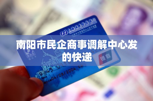 南阳市民企商事调解中心发的快递 南阳市民企商事调解中心发的快递