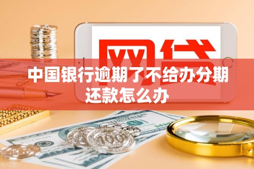 中国银行逾期了不给办分期还款怎么办