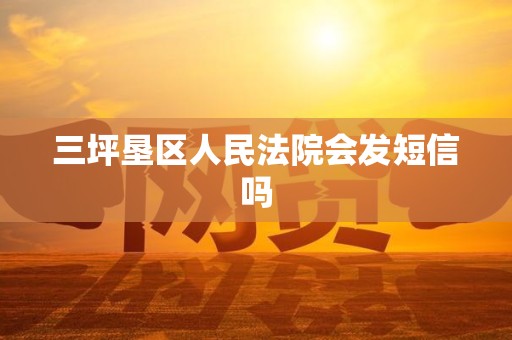 三坪垦区人民法院会发短信吗