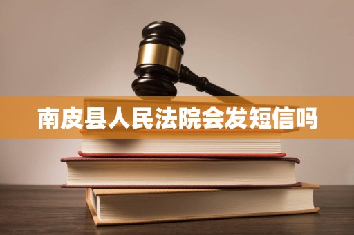 南皮县人民法院会发短信吗 南皮县人民法院会发短信吗