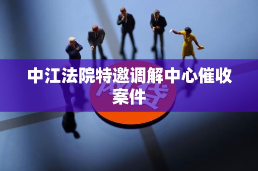 中江法院特邀调解中心催收案件