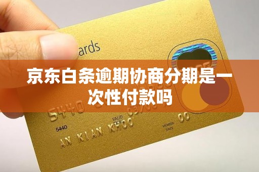 京东白条逾期协商分期是一次性付款吗 京东白条逾期协商分期是一次性付款吗