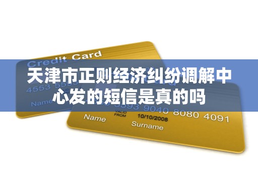 天津市正则经济纠纷调解中心发的短信是真的吗 天津市正则经济纠纷调解中心发的短信是真的吗