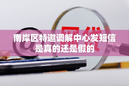 南岸区特邀调解中心发短信是真的还是假的