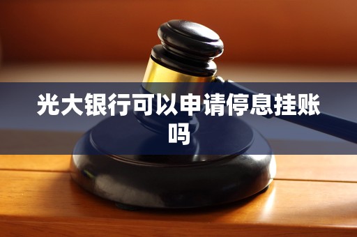 光大银行可以申请停息挂账吗