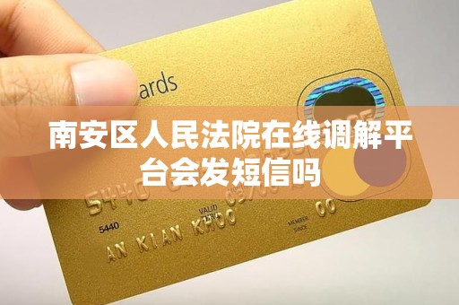南安区人民法院在线调解平台会发短信吗 南安区人民法院在线调解平台会发短信吗
