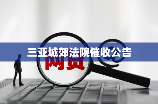 三亚城郊法院催收公告 三亚城郊法院催收公告