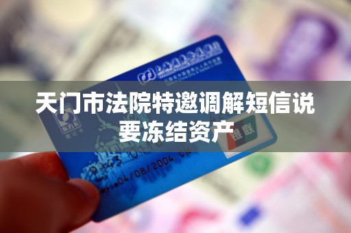 天门市法院特邀调解短信说要冻结资产