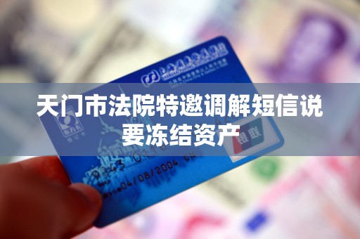 天门市法院特邀调解短信说要冻结资产