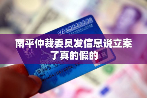 南平仲裁委员发信息说立案了真的假的