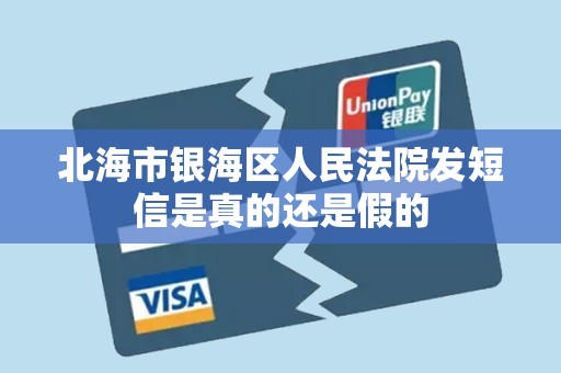 北海市银海区人民法院发短信是真的还是假的 北海市银海区人民法院发短信是真的还是假的