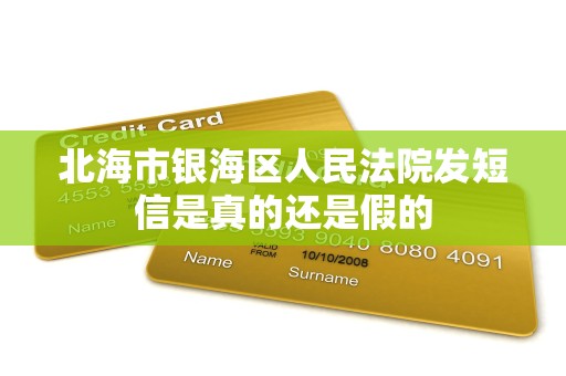 北海市银海区人民法院发短信是真的还是假的 北海市银海区人民法院发短信是真的还是假的