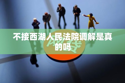 不接西湖人民法院调解是真的吗