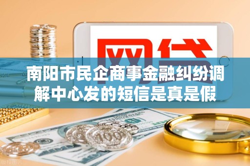 南阳市民企商事金融纠纷调解中心发的短信是真是假 南阳市民企商事金融纠纷调解中心发的短信是真是假