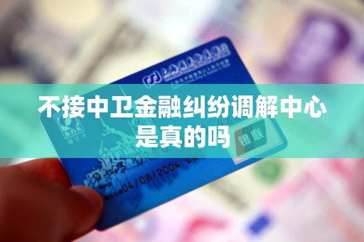 不接中卫金融纠纷调解中心是真的吗 不接中卫金融纠纷调解中心是真的吗