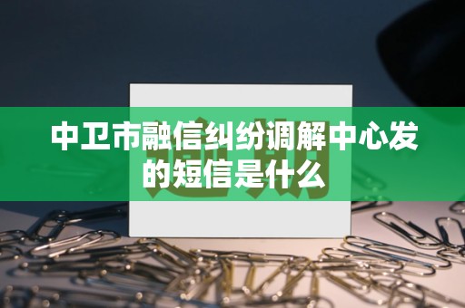 中卫市融信纠纷调解中心发的短信是什么