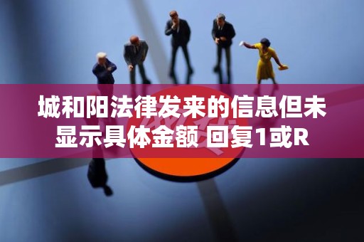 城和阳法律发来的信息但未显示具体金额 回复1或R