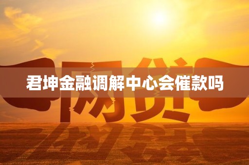 君坤金融调解中心会催款吗