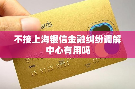 不接上海银信金融纠纷调解中心有用吗 不接上海银信金融纠纷调解中心有用吗