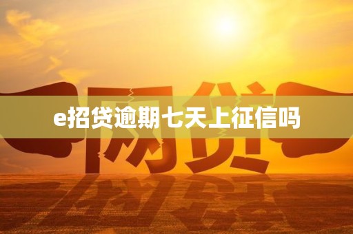 e招贷逾期七天上征信吗