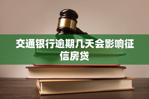交通银行逾期几天会影响征信房贷 交通银行逾期几天会影响征信房贷